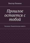 Прошлое остается с тобой. Рассказы. Романтическая повесть