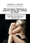 Wie man lernt, Orgasmus zu erfahren. Übung von «Anfang» bis «Ende». Geschrieben von einer Frau, die sehr leicht zum Orgasmus kommen kann