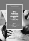 How to bring a woman to orgasm. Sex Training. How to satisfy a woman in bed?