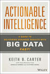 Actionable Intelligence. A Guide to Delivering Business Results with Big Data Fast!