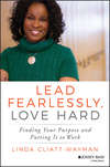 Lead Fearlessly, Love Hard. Finding Your Purpose and Putting It to Work