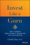 Invest Like a Guru. How to Generate Higher Returns At Reduced Risk With Value Investing