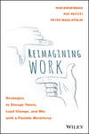 Reimagining Work. Strategies to Disrupt Talent, Lead Change, and Win with a Flexible Workforce