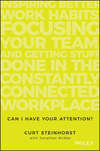 Can I Have Your Attention?. Inspiring Better Work Habits, Focusing Your Team, and Getting Stuff Done in the Constantly Connected Workplace