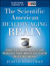 The Scientific American Healthy Aging Brain. The Neuroscience of Making the Most of Your Mature Mind