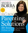 The Big Book of Parenting Solutions. 101 Answers to Your Everyday Challenges and Wildest Worries