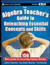 The Algebra Teacher's Guide to Reteaching Essential Concepts and Skills. 150 Mini-Lessons for Correcting Common Mistakes