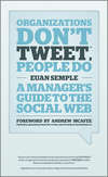 Organizations Don't Tweet, People Do. A Manager's Guide to the Social Web