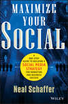 Maximize Your Social. A One-Stop Guide to Building a Social Media Strategy for Marketing and Business Success