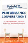 Painless Performance Conversations. A Practical Approach to Critical Day-to-Day Workplace Discussions