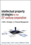 Intellectual Property Strategies for the 21st Century Corporation. A Shift in Strategic and Financial Management