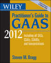 Wiley Practitioner's Guide to GAAS 2012. Covering all SASs, SSAEs, SSARSs, and Interpretations