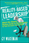 Reality-Based Leadership. Ditch the Drama, Restore Sanity to the Workplace, and Turn Excuses into Results