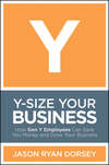 Y-Size Your Business. How Gen Y Employees Can Save You Money and Grow Your Business