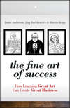 The Fine Art of Success. How Learning Great Art Can Create Great Business