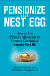 Pensionize Your Nest Egg. How to Use Product Allocation to Create a Guaranteed Income for Life