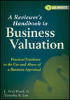 A Reviewer's Handbook to Business Valuation. Practical Guidance to the Use and Abuse of a Business Appraisal