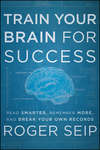 Train Your Brain For Success. Read Smarter, Remember More, and Break Your Own Records