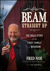 Beam, Straight Up. The Bold Story of the First Family of Bourbon