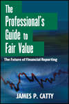 The Professional's Guide to Fair Value. The Future of Financial Reporting