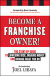 Become a Franchise Owner!. The Start-Up Guide to Lowering Risk, Making Money, and Owning What you Do