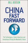 China Fast Forward. The Technologies, Green Industries and Innovations Driving the Mainland's Future