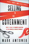 Selling to the Government. What It Takes to Compete and Win in the World's Largest Market