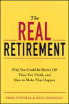 The Real Retirement. Why You Could Be Better Off Than You Think, and How to Make That Happen