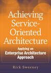 Achieving Service-Oriented Architecture. Applying an Enterprise Architecture Approach