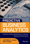 Predictive Business Analytics. Forward Looking Capabilities to Improve Business Performance