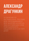 10 занятий по английскому. Пособие для преподавания и для занятий на курсах. 3000 английских слов повседневного общения всего за пару дней