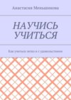 Научись учиться. Как учиться легко и с удовольствием