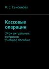 Кассовые операции. 240+ актуальных вопросов. Учебное пособие