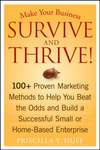 Make Your Business Survive and Thrive!. 100+ Proven Marketing Methods to Help You Beat the Odds and Build a Successful Small or Home-Based Enterprise