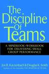 The Discipline of Teams. A Mindbook-Workbook for Delivering Small Group Performance