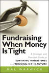 Fundraising When Money Is Tight. A Strategic and Practical Guide to Surviving Tough Times and Thriving in the Future