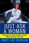 Just Ask a Woman. Cracking the Code of What Women Want and How They Buy