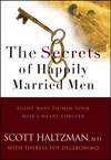 The Secrets of Happily Married Men. Eight Ways to Win Your Wife's Heart Forever