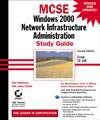 MCSE Windows 2000 Network Infrastructure Administration Study Guide. Exam 70-216