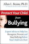 Protect Your Child from Bullying. Expert Advice to Help You Recognize, Prevent, and Stop Bullying Before Your Child Gets Hurt