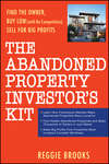 The Abandoned Property Investor's Kit. Find the Owner, Buy Low (with No Competition), Sell for Big Profits