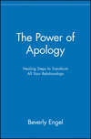 The Power of Apology. Healing Steps to Transform All Your Relationships