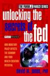 Unlocking the Secrets of the Fed. How Monetary Policy Affects the Economy and Your Wealth-Creation Potential