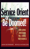 Service Orient or Be Doomed!. How Service Orientation Will Change Your Business