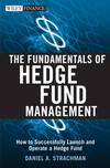 The Fundamentals of Hedge Fund Management. How to Successfully Launch and Operate a Hedge Fund