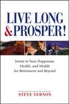 Live Long and Prosper. Invest in Your Happiness, Health and Wealth for Retirement and Beyond