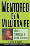 Mentored by a Millionaire. Master Strategies of Super Achievers