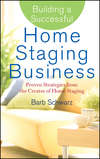 Building a Successful Home Staging Business. Proven Strategies from the Creator of Home Staging