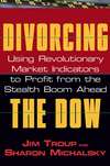 Divorcing the Dow. Using Revolutionary Market Indicators to Profit from the Stealth Boom Ahead