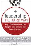 Leadership the Hard Way. Why Leadership Can't Be Taught and How You Can Learn It Anyway